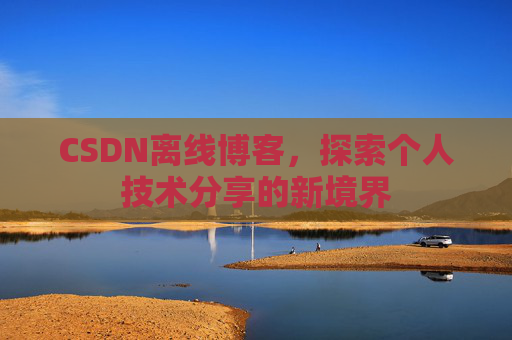 CSDN离线博客，探索个人技术分享的新境界