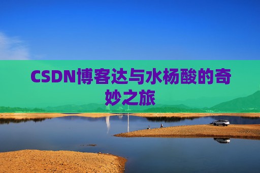 CSDN博客达与水杨酸的奇妙之旅