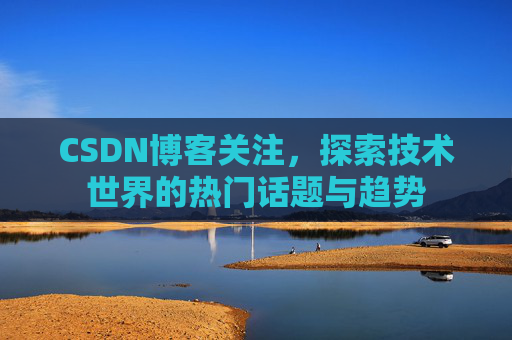 CSDN博客关注，探索技术世界的热门话题与趋势